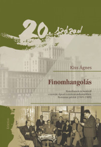 Kiss Ágnes: Finomhangolás. Koordináció és kontroll a szovjet típusú cenzúrarendszerekben. Romániai példák (1949-1989)