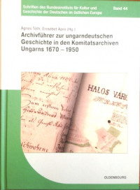 Archivführer zur ungarndeutschen Geschichte in den Komitatsarchiven Ungarns 1670-1950